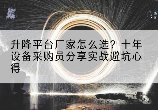 靖州升降平台厂家-怎么选？十年设备采购员分享实战避坑心得