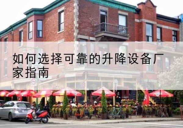 靖州电动升降机厂家-如何选择可靠的升降设备厂家指南